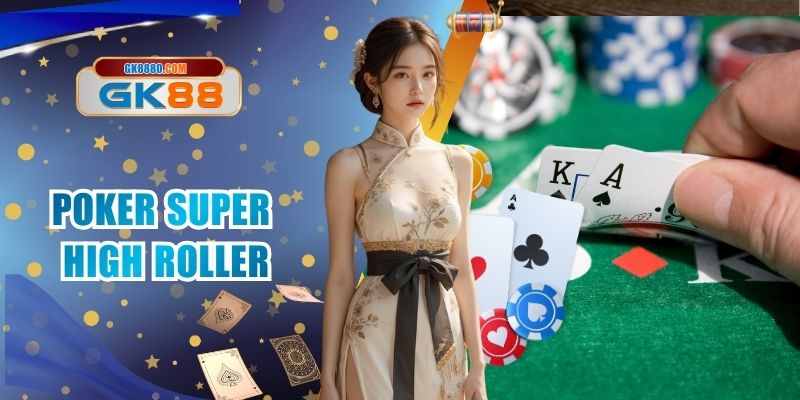 Poker Super High Roller - Game Đổi Thưởng Đỉnh Cao Tại GK88